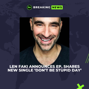 LEN FAKI ANNOUNCES EP, SHARES NEW SINGLE ‘DON’T BE STUPID DAY’